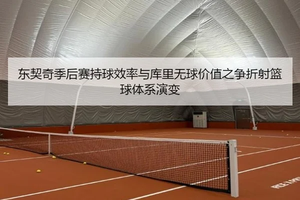 东契奇季后赛持球效率与库里无球价值之争折射篮球体系演变